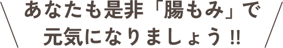 あなたも是非「腸もみ」で元気になりましょう！